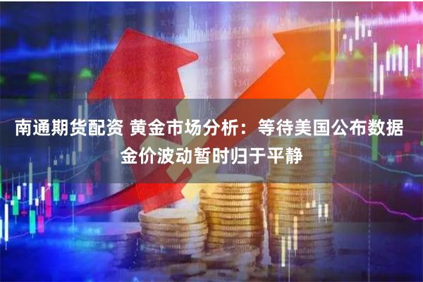 南通期货配资 黄金市场分析：等待美国公布数据 金价波动暂时归于平静