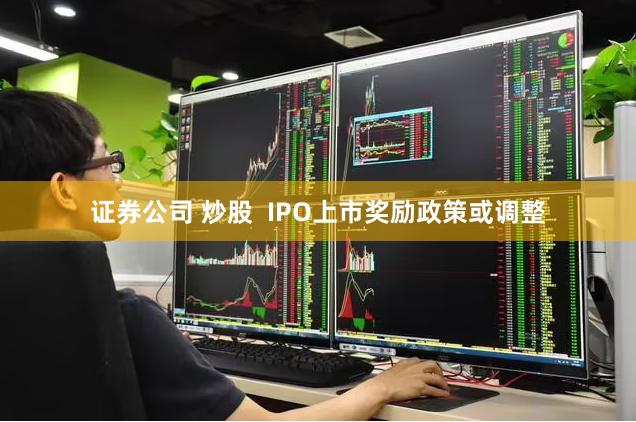 证券公司 炒股  IPO上市奖励政策或调整