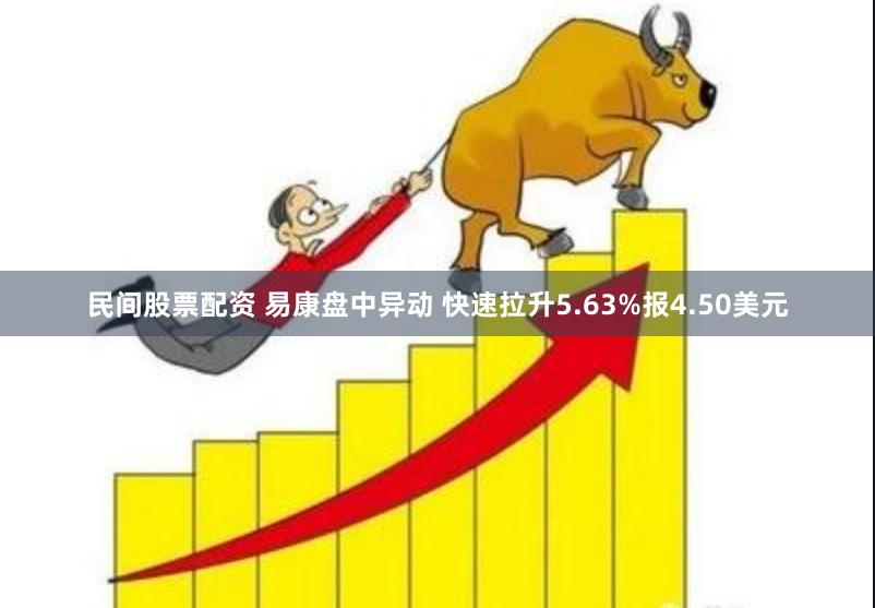 民间股票配资 易康盘中异动 快速拉升5.63%报4.50美元