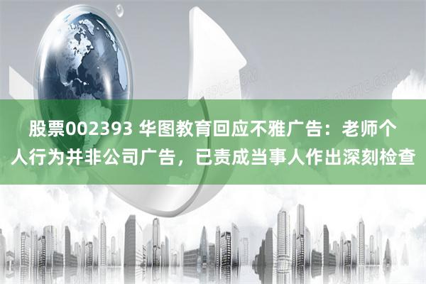 股票002393 华图教育回应不雅广告：老师个人行为并非公司广告，已责成当事人作出深刻检查