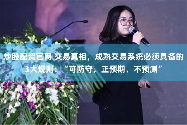 炒股配资官网 交易真相，成熟交易系统必须具备的3大规则：“可防守，正预期，不预测”