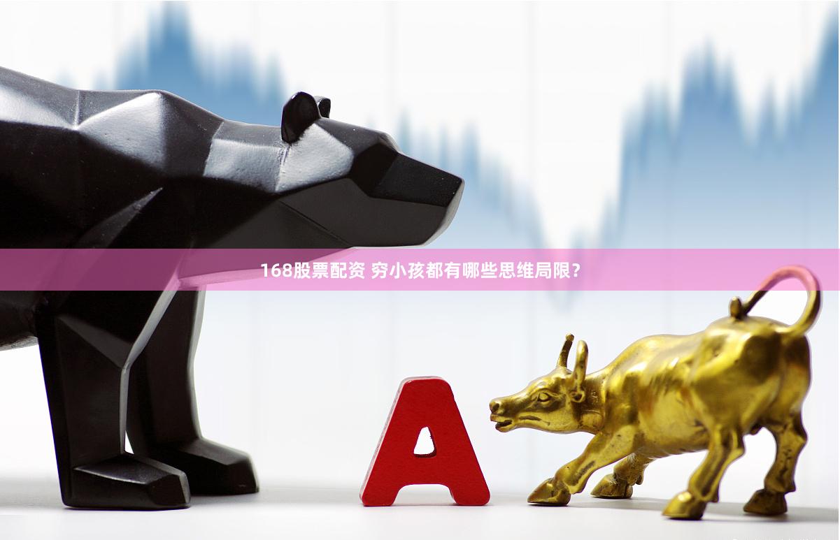 168股票配资 穷小孩都有哪些思维局限？