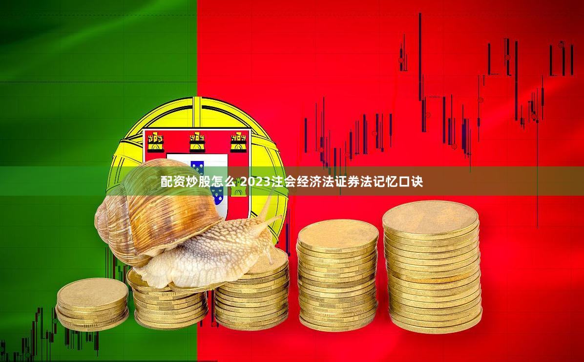 配资炒股怎么 2023注会经济法证券法记忆口诀