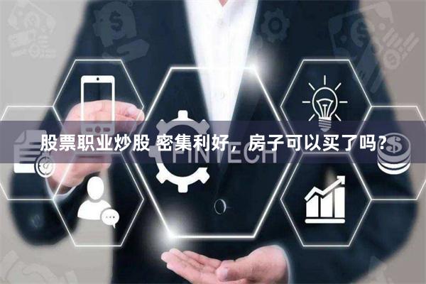 股票职业炒股 密集利好，房子可以买了吗？
