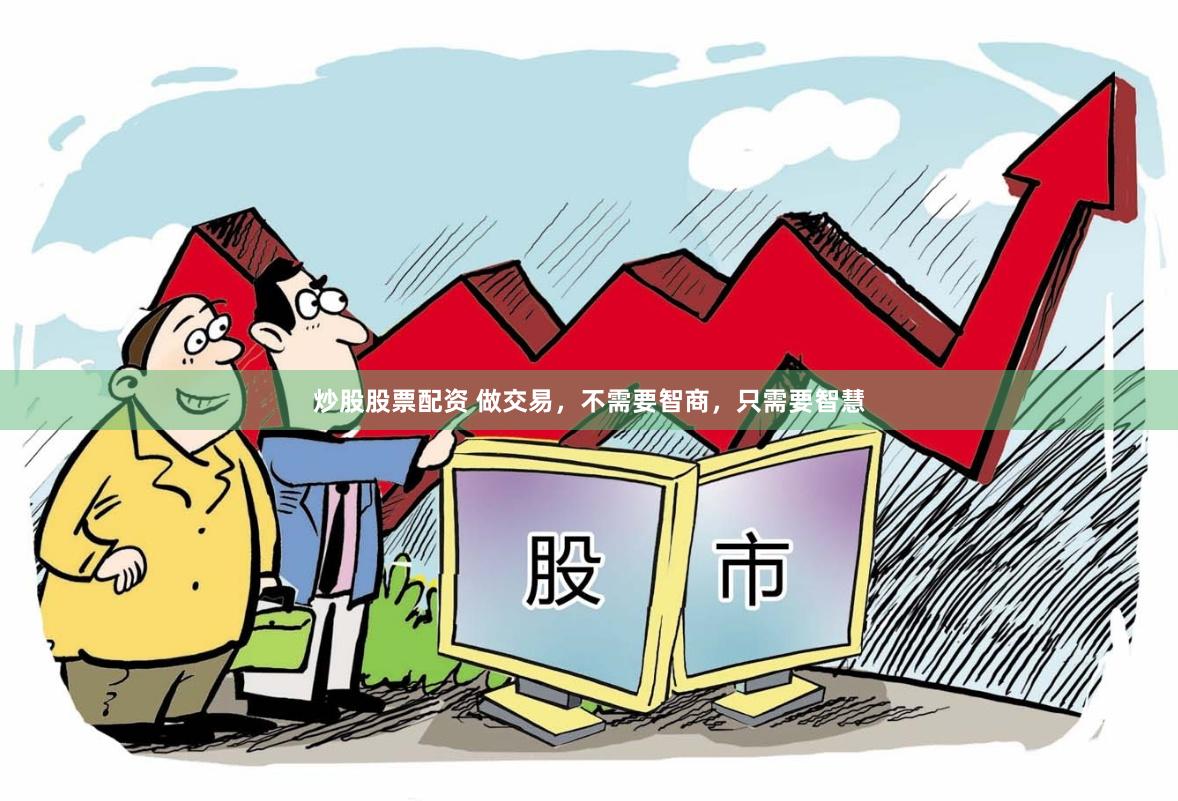 炒股股票配资 做交易，不需要智商，只需要智慧