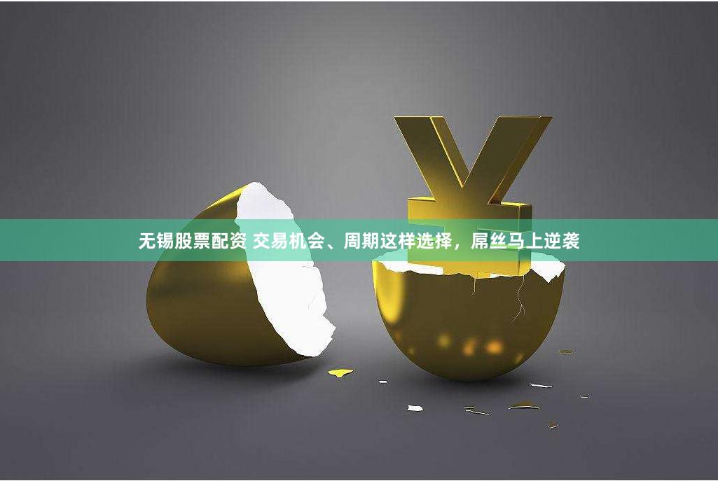 无锡股票配资 交易机会、周期这样选择，屌丝马上逆袭