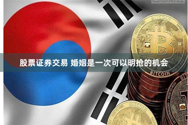 股票证券交易 婚姻是一次可以明抢的机会
