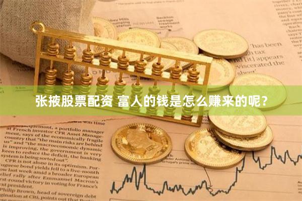 张掖股票配资 富人的钱是怎么赚来的呢？