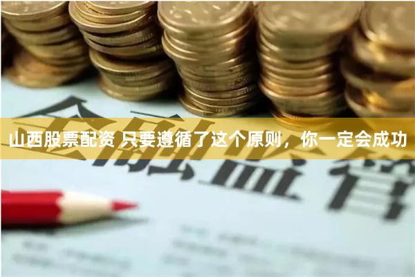 山西股票配资 只要遵循了这个原则，你一定会成功