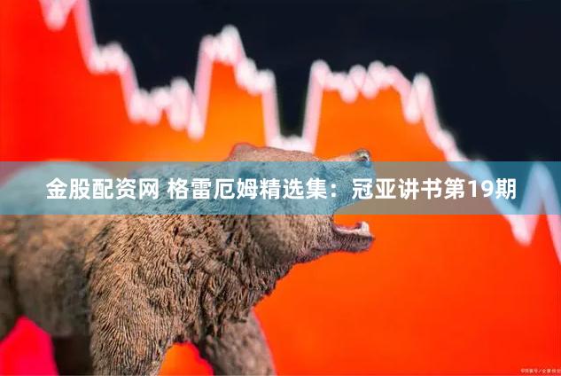 金股配资网 格雷厄姆精选集：冠亚讲书第19期