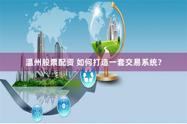 温州股票配资 如何打造一套交易系统?