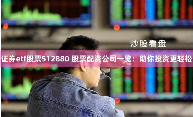 证券etf股票512880 股票配资公司一览：助你投资更轻松
